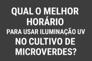 Qual o Melhor Horário para Usar Iluminação UV no Cultivo de Microverdes